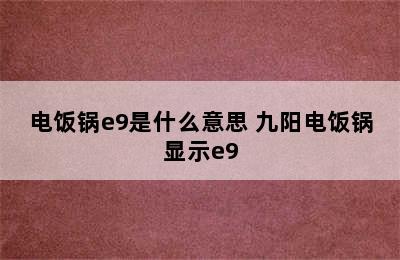 电饭锅e9是什么意思 九阳电饭锅显示e9